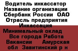 Водитель-инкассатор › Название организации ­ Сбербанк России, ОАО › Отрасль предприятия ­ Инкассация › Минимальный оклад ­ 1 - Все города Работа » Вакансии   . Амурская обл.,Завитинский р-н